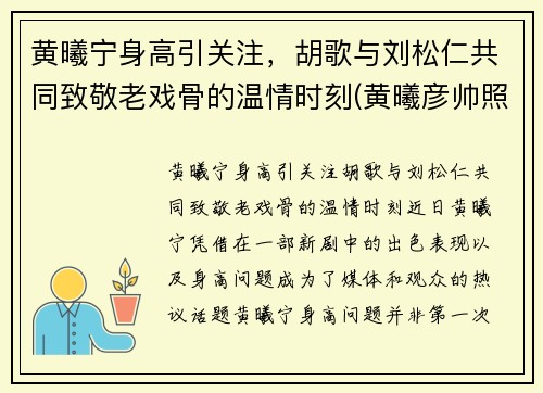 黄曦宁身高引关注，胡歌与刘松仁共同致敬老戏骨的温情时刻(黄曦彦帅照)